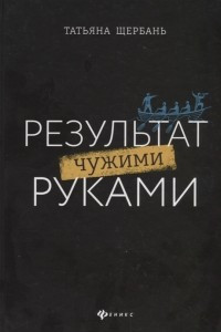 Книга Результат чужими руками. Путеводитель для руководителей