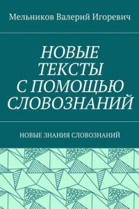 Книга НОВЫЕ ТЕКСТЫ С ПОМОЩЬЮ СЛОВОЗНАНИЙ. НОВЫЕ ЗНАНИЯ СЛОВОЗНАНИЙ