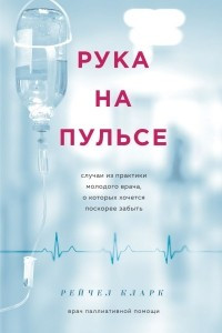 Книга Рука на пульсе: случаи из практики молодого врача, о которых хочется поскорее забыть