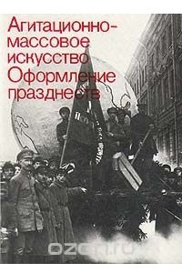 Книга Агитационно-массовое искусство. Оформление празднеств. 1917 - 1932. В двух книгах