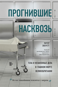 Книга Прогнившие насквозь. Тела и незаконные дела в главном морге Великобритании