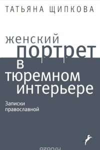 Книга Женский портрет в тюремном интерьере. Записки православной