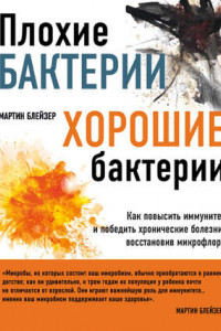 Книга Плохие бактерии, хорошие бактерии. Как повысить иммунитет и победить хронические болезни, восстановив микрофлору