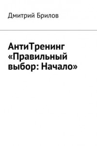 Книга АнтиТренинг «Правильный выбор: Начало»