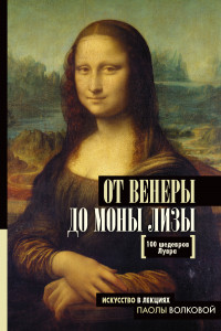 Книга От Венеры до Моны Лизы.100 шедевров Лувра