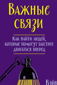 Книга Важные связи. Как найти людей, которые помогут быстрее двигаться вперед