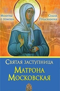 Книга Святая заступница Матрона Московская. Судьба. Предсказания. Молитвы о помощи