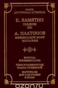 Книга Е. Замятин. Уездное. Мы. А. Платонов. Ювенильное море. Котлован. Критика и комментарии. Темы и развернутые планы сочинений. Материалы для подготовки к уроку