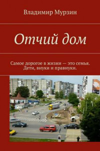 Книга Отчий дом. Самое дорогое в жизни – это семья. Дети, внуки и правнуки