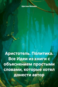 Книга Аристотель. Политика. Все Идеи из книги с объяснением простыми словами, которые хотел донести автор