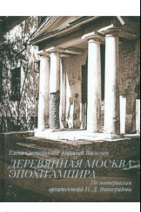 Книга Деревянная Москва эпохи ампира. По материалам архитектора Н. Д. Виноградова