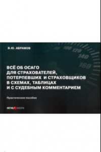 Книга Всё об ОСАГО для страхователей, потерпевших и страховщиков в схемах, таблицах и с судебным коммент.