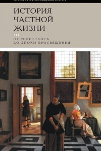 Книга История частной жизни. Том 3. От Ренессанса до эпохи Просвещения