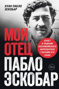 Книга Мой отец Пабло Эскобар. Взлет и падение колумбийского наркобарона глазами его сына