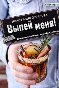 Книга Выпей меня! Домашние наливки, настойки, ликеры