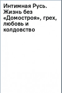 Книга Интимная Русь. Жизнь без Домостроя, грех, любовь и колдовство