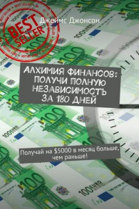 Книга Алхимия финансов: получи полную независимость за 180 дней. Получай на $5000 в месяц больше, чем раньше!