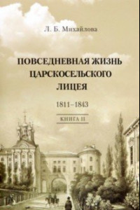 Книга Повседневная жизнь Царскосельского Лицея. 1811-43. Книга 2. 