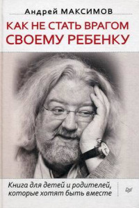 Книга Как не стать врагом своему ребенку Книга для детей и родителей, которые хотят быть вместе