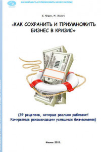 Книга Как сохранить и приумножить бизнес в кризис. 39 рецептов, которые реально работают!