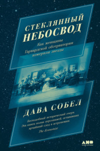 Книга Стеклянный небосвод: Как женщины Гарвардской обсерватории измерили звезды