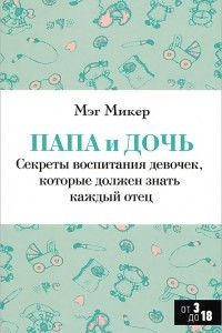 Книга Папа и дочь. Секреты воспитания девочек, которые должен знать каждый отец