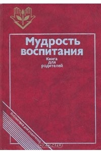 Книга Мудрость воспитания: Книга для родителей