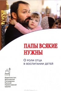 Книга Папы всякие нужны. О роли отца в воспитании детей