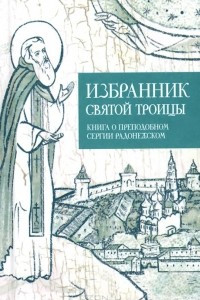 Книга Избранник Святой Троицы. Книга о Преподобном Сергии Радонежском