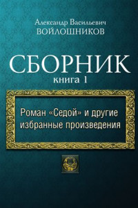 Книга Сборник. Книга 1. Роман «Седой» и другие избранные произведения