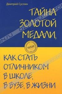 Книга Тайна золотой медали, или Как стать отличником в школе, в ВУЗе и в жизни