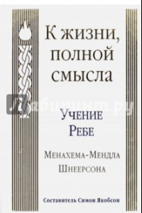 Книга К жизни, полной смысла. Учение Ребе Менахема-Мендла Шнеерсона