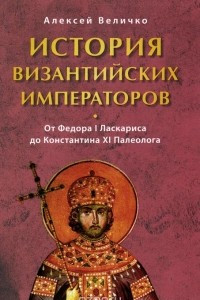 Книга История Византийских императоров. В 6 томах. Том 6. От Федора I Ласкариса до Константина XI Палеолога