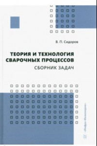 Книга Теория и технология сварочных процессов. Сборник задач. Практическое пособие