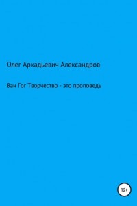 Книга Ван Гог: творчество – это проповедь