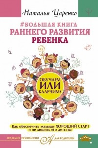 Книга Большая книга раннего развития ребенка. Обучаем или калечим? Как обеспечить малышу хороший старт и не лишить его детства