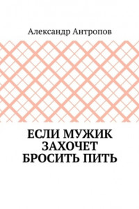 Книга Если мужик захочет бросить пить. Заложите правильный фундамент