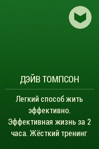 Книга Легкий способ жить эффективно. Эффективная жизнь за 2 часа. Жёсткий тренинг