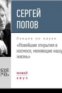 Книга Лекция ?Новейшие открытия в космосе, меняющие нашу жизнь?