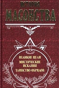 Книга История масонства. Великие цели. Мистические искания. Таинство обрядов