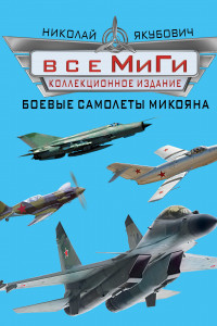 Книга Все МиГи. Боевые самолеты Микояна. КОЛЛЕКЦИОННОЕ ИЗДАНИЕ