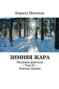 Книга Зимняя жара. Реальное фэнтези – Том III – Ложная правда