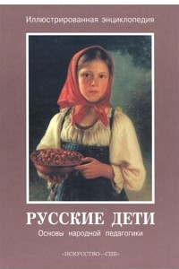 Книга Русские дети. Основы народной педагогики. Иллюстрированная энциклопедия