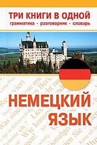 Книга Немецкий язык. Три книги в одной. Грамматика, разговорник, словарь