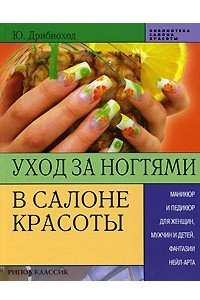 Книга Уход за ногтями в салоне красоты. Маникюр и педикюр для женщин, мужчин и детей. Фантазии нейл-арта