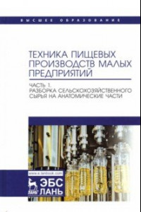 Книга Техника пищевых производств малых предприятий. Часть 1. Разборка сельскохозяйственного сырья