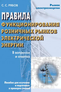 Книга Правила функционирования розничных рынков электрической энергии в переходный период реформирования электроэнергетики в вопросах и ответах. Пособие для изучения и подготовки к проверке знаний