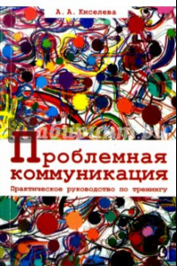 Книга Проблемная коммуникация. Практическое руководство по тренингу