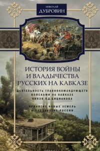 Книга История войны и владычества русских на Кавказе. Том 4. Деятельность главнокомандующего войсками на Кавказе П. Д. Цицианова. Принятие новых земель в подданство России