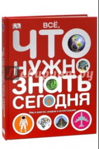 Книга Все, что нужно знать сегодня. Мир в фактах, цифрах и иллюстрациях